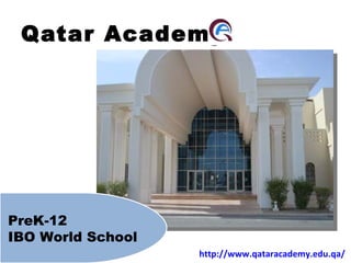 Qatar Academy PreK-12  IBO World School http://www.qataracademy.edu.qa/ 
