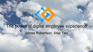 The power of digital employee experience
James Robertson, Step Two
 
