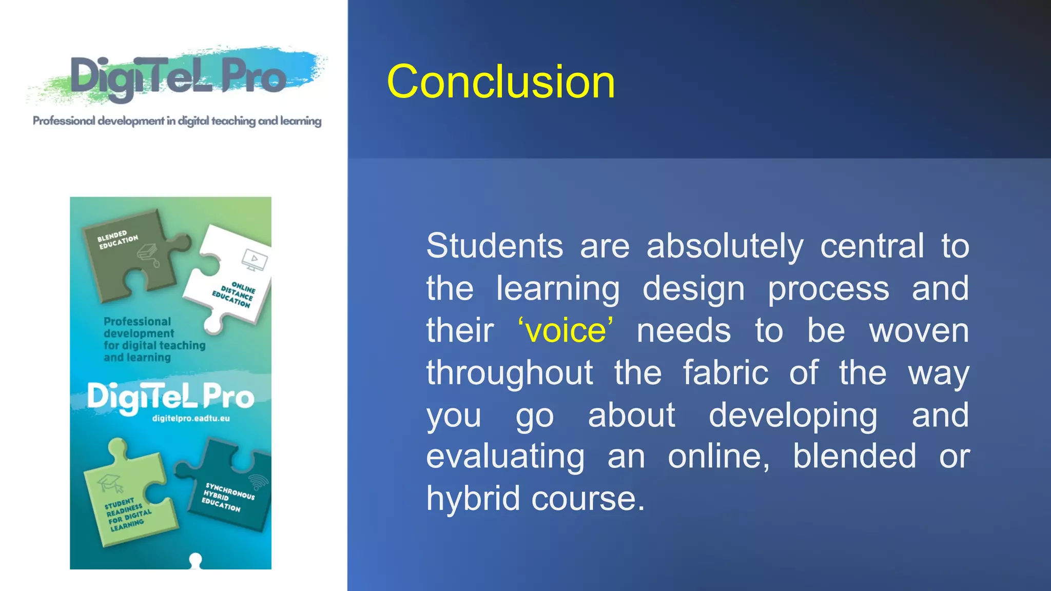 Conclusion
Students are absolutely central to
the learning design process and
their ‘voice’ needs to be woven
throughout the fabric of the way
you go about developing and
evaluating an online, blended or
hybrid course.
 
