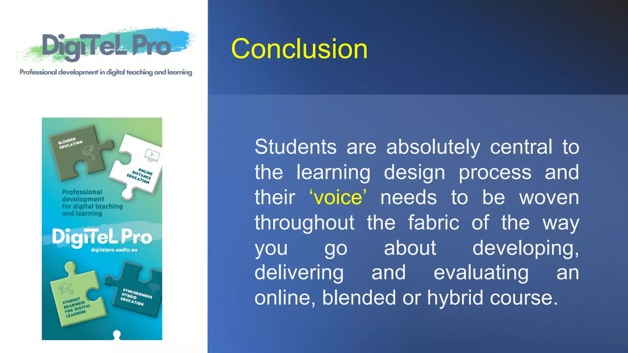 Conclusion
Students are absolutely central to
the learning design process and
their ‘voice’ needs to be woven
throughout the fabric of the way
you go about developing,
delivering and evaluating an
online, blended or hybrid course.
 