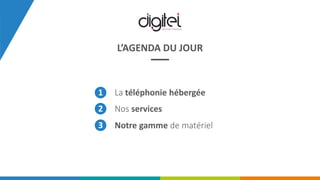 L’AGENDA DU JOUR
La téléphonie hébergée1
Nos services2
3 Notre gamme de matériel
4
 