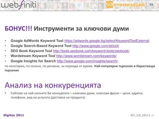 07.10.2011 г.Digitex 2011
32
БОНУС!!! Инструменти за ключови думи
• Google AdWords Keyword Tool https://adwords.google.bg/...