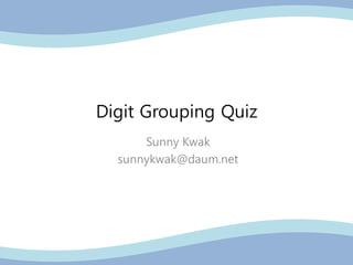 Digit Grouping Quiz
Sunny Kwak
sunnykwak@daum.net
 