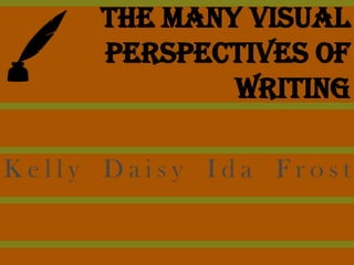 The Many Visual
     Perspectives of
             Writing

Kelly Daisy Ida Frost
 