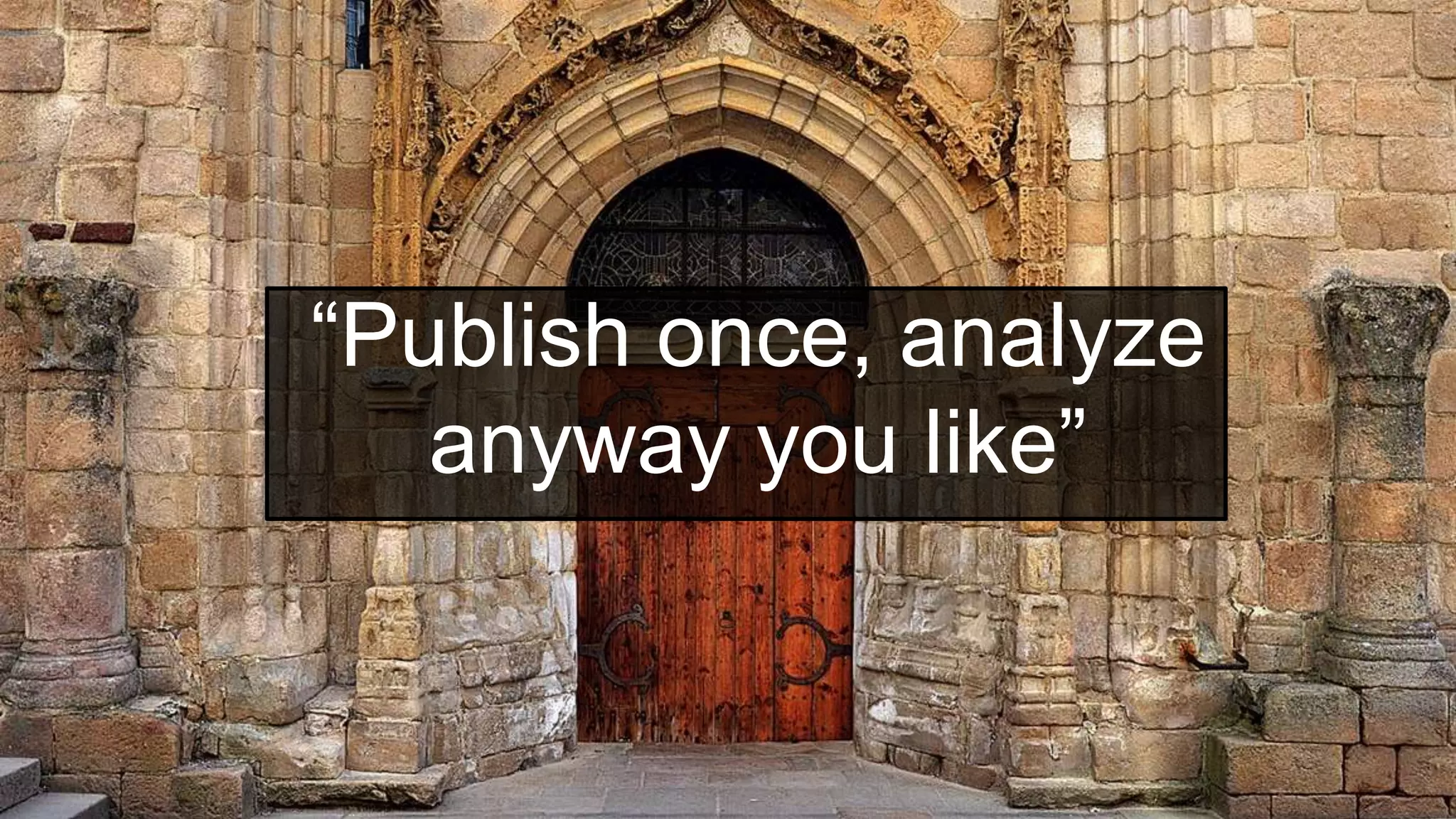 “Publish once, analyze
anyway you like”
 