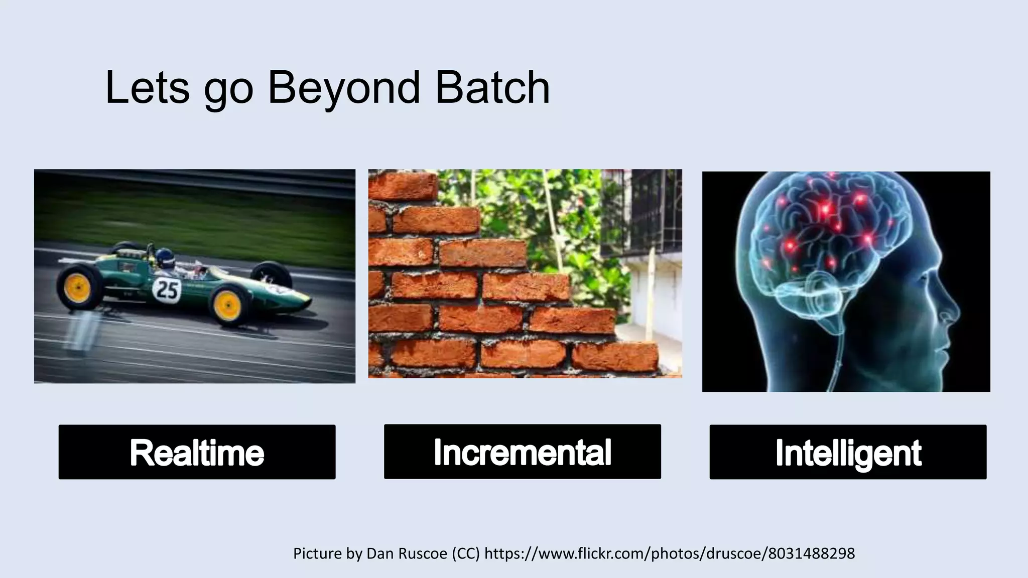 Picture by Dan Ruscoe (CC) https://www.flickr.com/photos/druscoe/8031488298
Lets go Beyond Batch
 