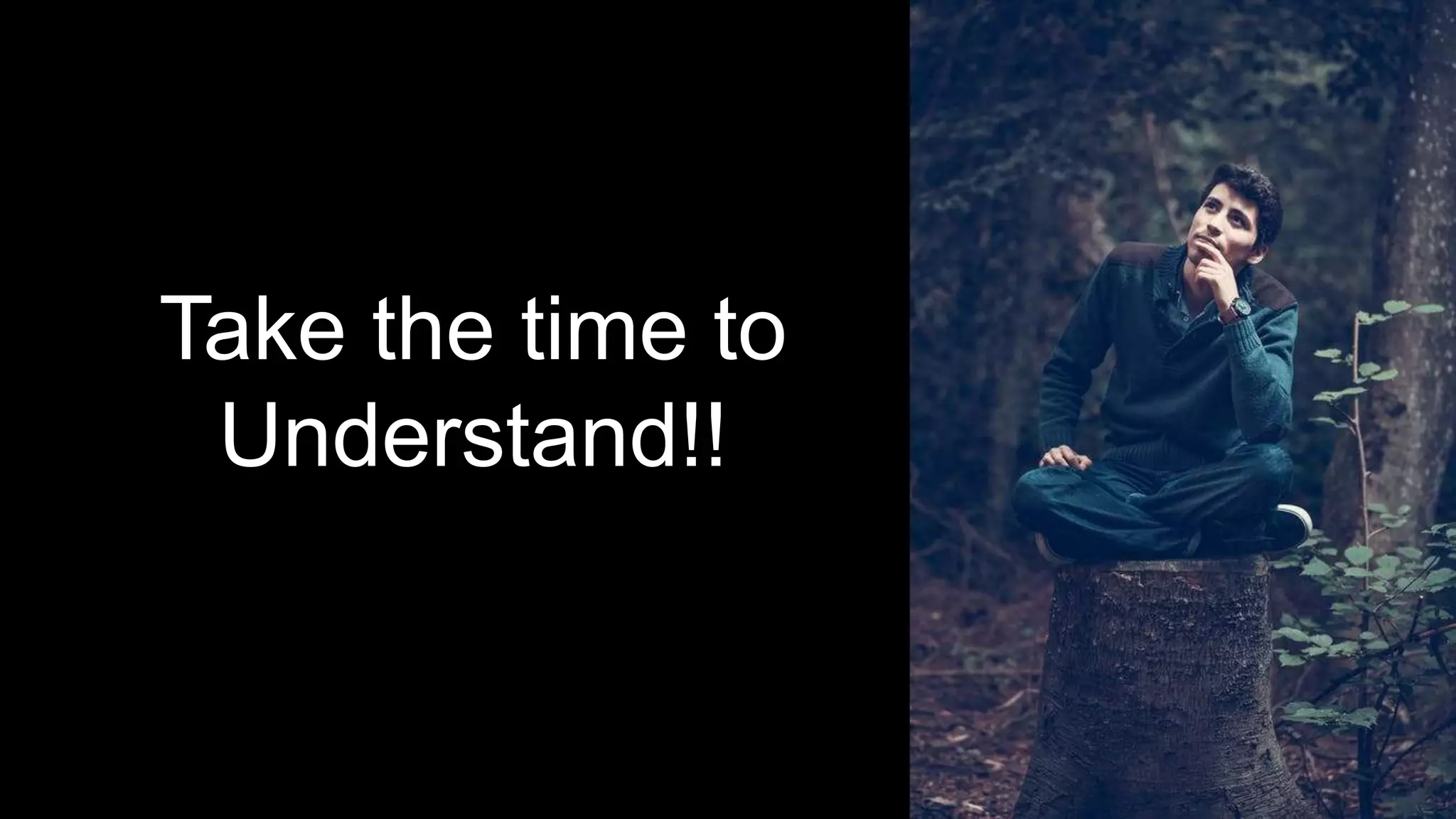 Take the time to
Understand!!
 