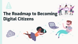 The Roadmap to Becoming
Digital Citizens
 