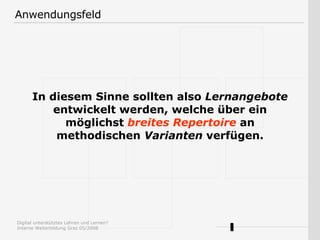 In diesem Sinne sollten also  Lernangebote  entwickelt werden, welche über ein möglichst  breites Repertoire  an methodischen  Varianten  verfügen. Anwendungsfeld 