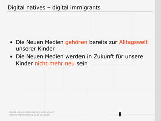 Digital natives – digital immigrants Die Neuen Medien  gehören  bereits zur  Alltagswelt  unserer Kinder Die Neuen Medien werden in Zukunft für unsere Kinder  nicht mehr neu  sein 