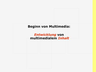 Beginn von Multimedia:  Entwicklung  von  multimedialem  Inhalt 