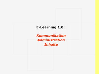 E-Learning 1.0:  Kommunikation Administration Inhalte 