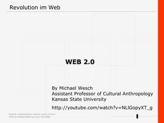 Revolution im Web  WEB 2.0 By Michael Wesch Assistant Professor of Cultural Anthropology Kansas State University  http://youtube.com/watch?v=NLlGopyXT_g 