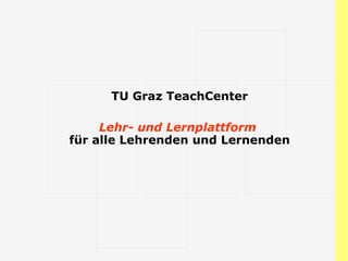 TU Graz TeachCenter Lehr- und Lernplattform  für alle Lehrenden und Lernenden 
