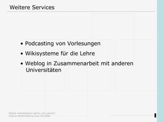 Weitere Services Podcasting von Vorlesungen  Wikisysteme für die Lehre Weblog in Zusammenarbeit mit anderen   Universitäten 