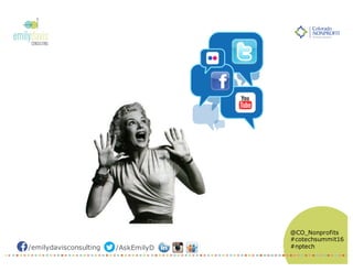 /emilydavisconsulting /AskEmilyD
@CO_Nonprofits
#cotechsummit16
#nptech
 