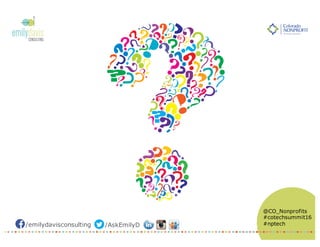 /emilydavisconsulting /AskEmilyD
@CO_Nonprofits
#cotechsummit16
#nptech
 