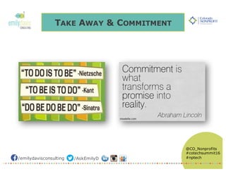 /emilydavisconsulting /AskEmilyD
@CO_Nonprofits
#cotechsummit16
#nptech
TAKE AWAY & COMMITMENT
 