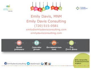 /emilydavisconsulting /AskEmilyD
@CO_Nonprofits
#cotechsummit16
#nptech
Emily Davis, MNM
Emily Davis Consulting
(720) 515-0581
emily@emilydavisconsulting.com
emilydavisconsulting.com
 