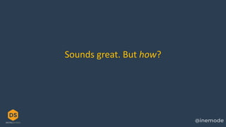 Sounds great. But how?
 