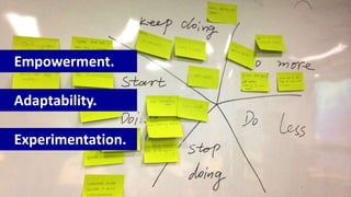 Empowerment.
Adaptability.
Experimentation.
 