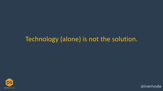 Technology (alone) is not the solution.
 