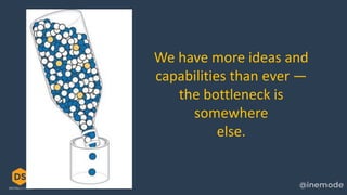 We have more ideas and
capabilities than ever —
the bottleneck is
somewhere
else.
 