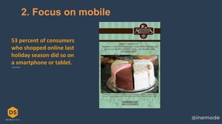 24
2. Focus on mobile
53 percent of consumers
who shopped online last
holiday season did so on
a smartphone or tablet.
 
