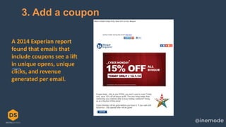 25
3. Add a coupon
A 2014 Experian report
found that emails that
include coupons see a lift
in unique opens, unique
clicks, and revenue
generated per email.
 