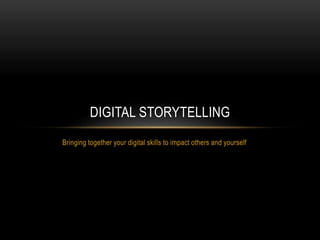 Bringing together your digital skills to impact others and yourself
DIGITAL STORYTELLING
 