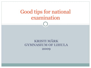 KRISTI MÄRK GYMNASIUM OF LIHULA 2009 Good tips for national examination 