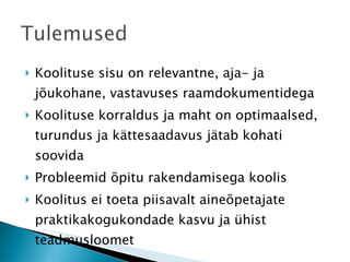 Koolituse sisu on relevantne, aja- ja jõukohane, vastavuses raamdokumentidega Koolituse korraldus ja maht on optimaalsed, turundus ja kättesaadavus jätab kohati soovida Probleemid õpitu rakendamisega koolis Koolitus ei toeta piisavalt aineõpetajate praktikakogukondade kasvu ja ühist teadmusloomet 