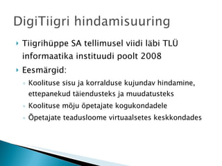 Tiigrihüppe SA tellimusel viidi läbi TLÜ informaatika instituudi poolt 2008 Eesmärgid:  Koolituse sisu ja korralduse kujundav hindamine, ettepanekud täiendusteks ja muudatusteks Koolituse mõju õpetajate kogukondadele Õpetajate teadusloome virtuaalsetes keskkondades 