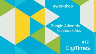 #12
Google	Adwords
Facebook Ads
#workshop
 