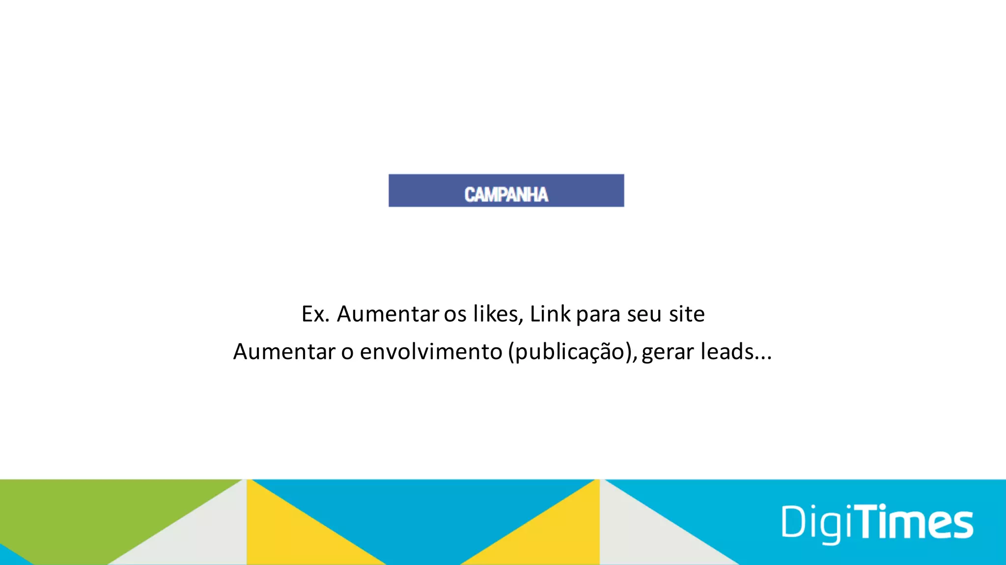 Ex. Aumentar os likes, Link para seu site
Aumentar o envolvimento (publicação), gerar leads...