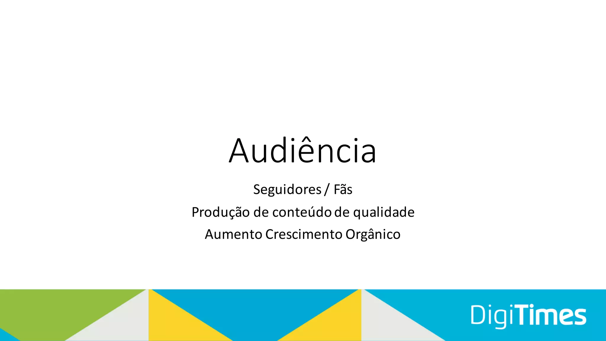 Audiência
Seguidores / Fãs
Produção de conteúdo de qualidade
Aumento Crescimento Orgânico