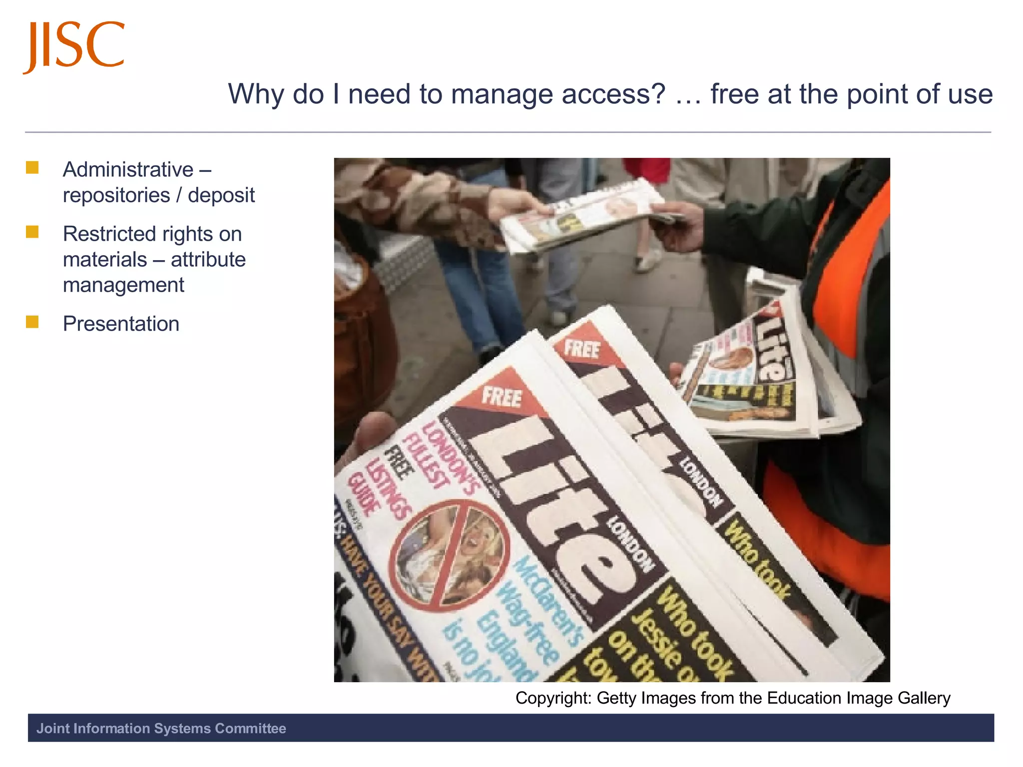 Why do I need to manage access? … free at the point of use Administrative – repositories / deposit Restricted rights on materials – attribute management  Presentation  Copyright: Getty Images from the Education Image Gallery 