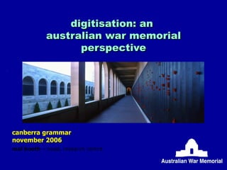 digitisation: an  australian war memorial perspective canberra grammar november 2006 mal booth  – head, research centre 