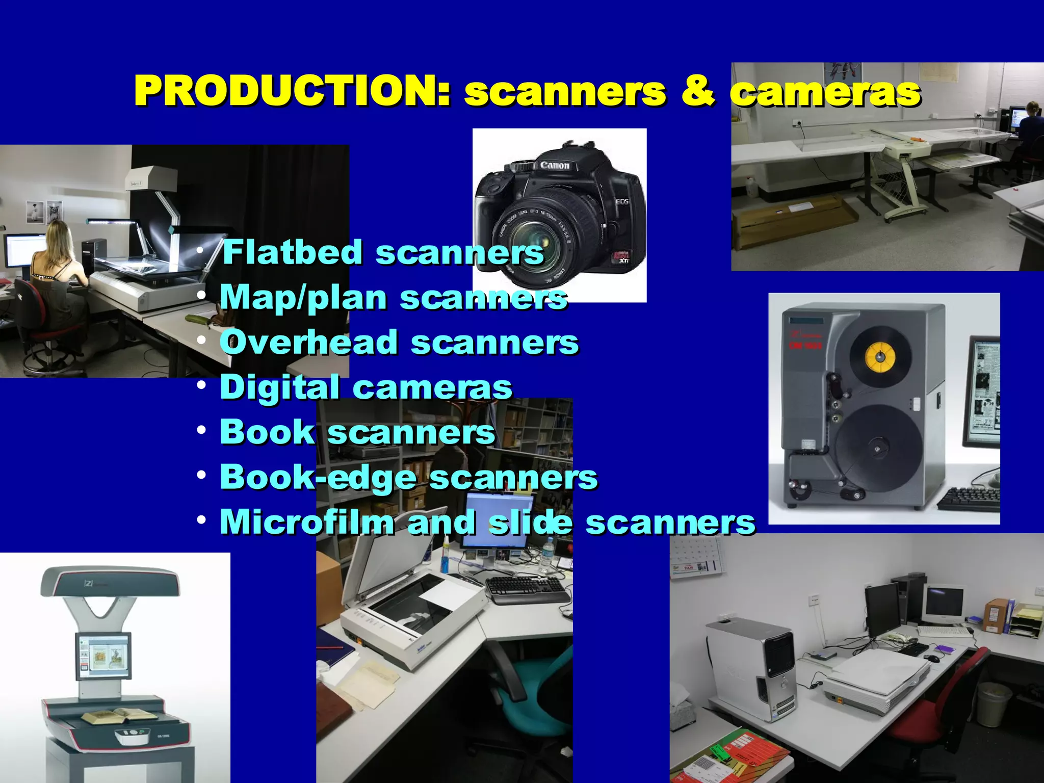 PRODUCTION: scanners & cameras Flatbed scanners Map/plan scanners Overhead scanners Digital cameras Book scanners Book-edge scanners Microfilm and slide scanners 
