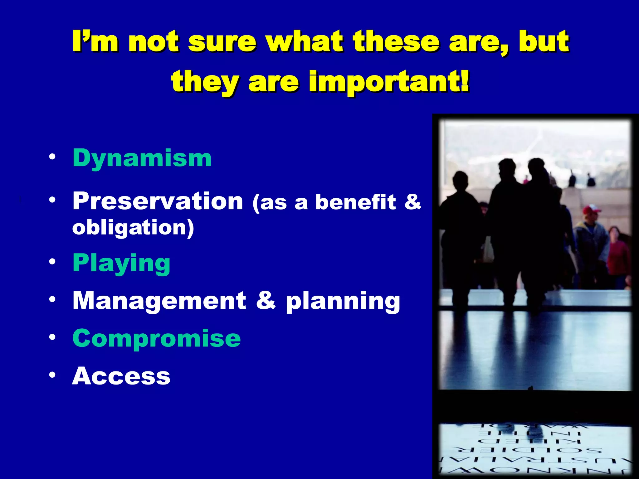 I’m not sure what these are, but they are important! Dynamism Preservation  (as a benefit & obligation) Playing Management & planning Compromise Access 