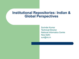 Institutional Repositories: Indian & Global Perspectives Surinder Kumar Technical Director National Informatics Centre New Delhi [email_address] 