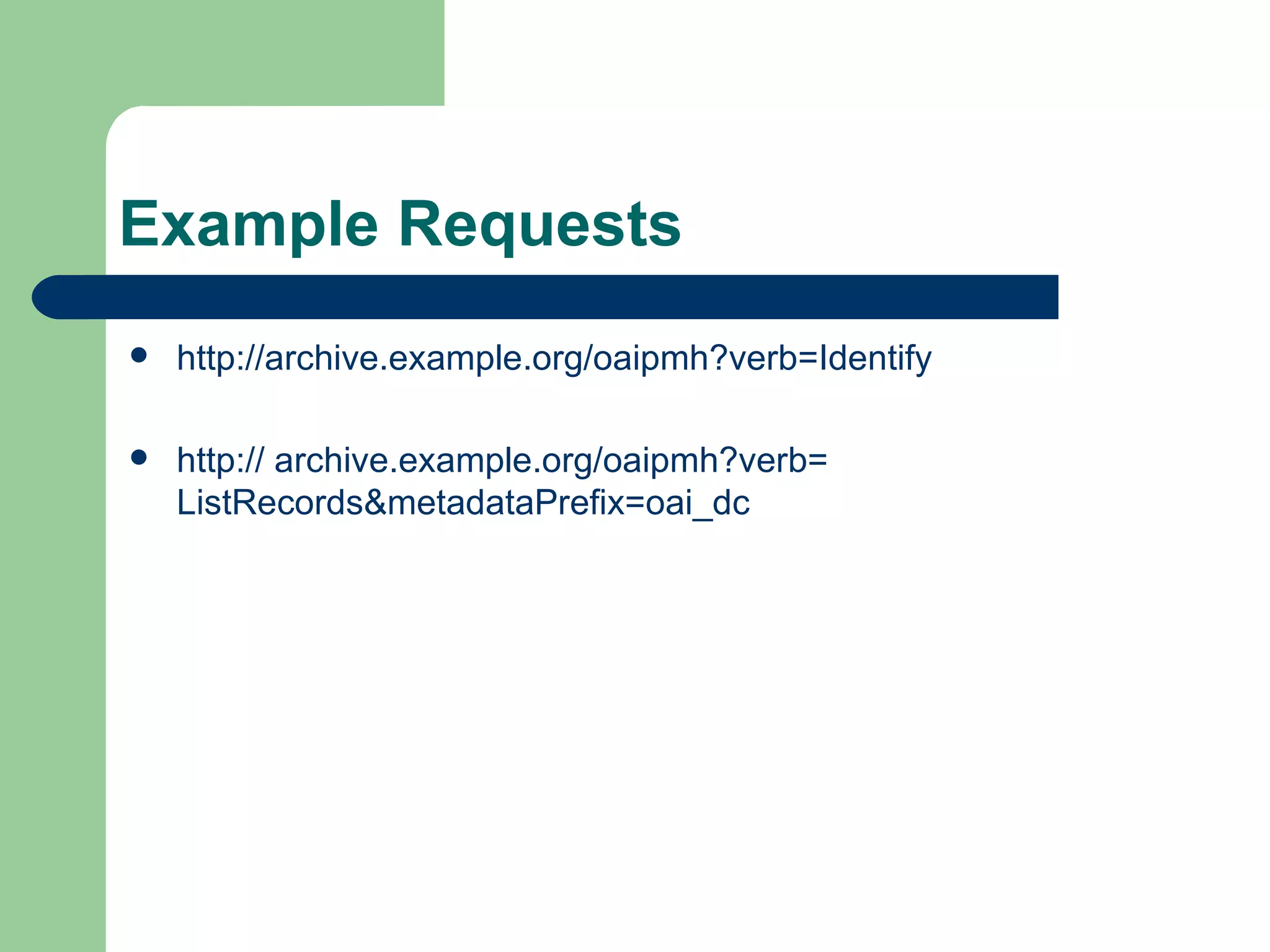 Example Requests http://archive.example.org/oaipmh?verb=Identify http:// archive.example.org/oaipmh?verb= ListRecords&metadataPrefix=oai_dc  