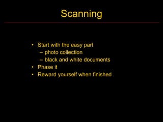 Scanning

• Start with the easy part
   – photo collection
   – black and white documents
• Phase it
• Reward yourself when finished
 