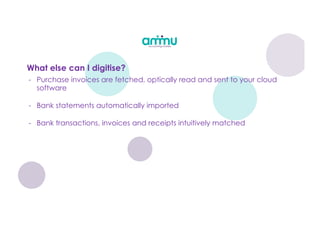 - Purchase invoices are fetched, optically read and sent to your cloud
software
- Bank statements automatically imported
- Bank transactions, invoices and receipts intuitively matched
What else can I digitise?
 