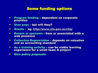 How: some Principles* - Collections(organised groups of objects)Agreed collection development policySound descriptionLifecycle curationBroad access to allRespect for IPEvaluation for use & usefulnessInteroperabilityIntegration of staff & user workflowsSustainability & continued usability* NISO Framework of Guidance for the Building of Good Digital Collections 