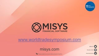 misys.com
Please consider the environment before printing this PowerPoint.
@MisysFS
Misys @ LinkedIn
MisysVideoChannel
www.worldtradesymposium.com
 