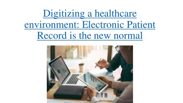 Digitizing a healthcare
environment: Electronic Patient
Record is the new normal
 