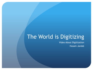 The World is Digitizing Video About Digitization Husam Jandal 