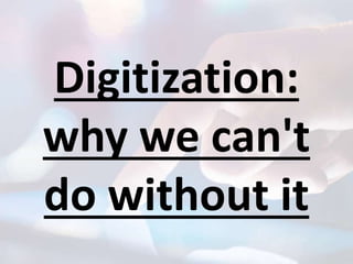 Digitization:
why we can't
do without it
 