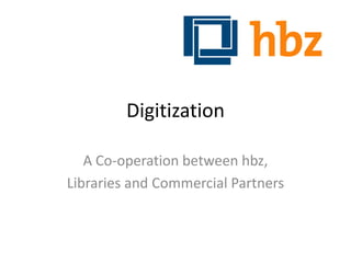 Digitization

   A Co-operation between hbz,
Libraries and Commercial Partners
 
